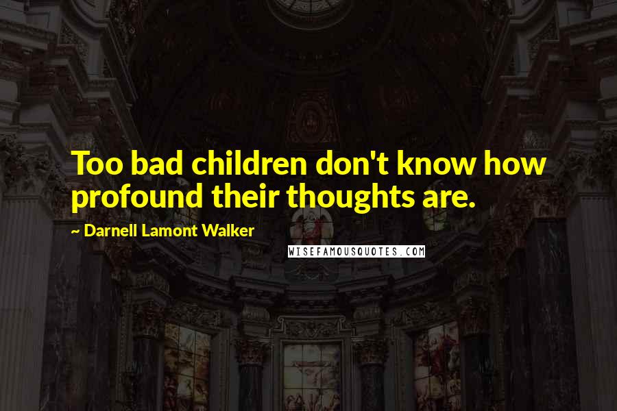 Darnell Lamont Walker Quotes: Too bad children don't know how profound their thoughts are.