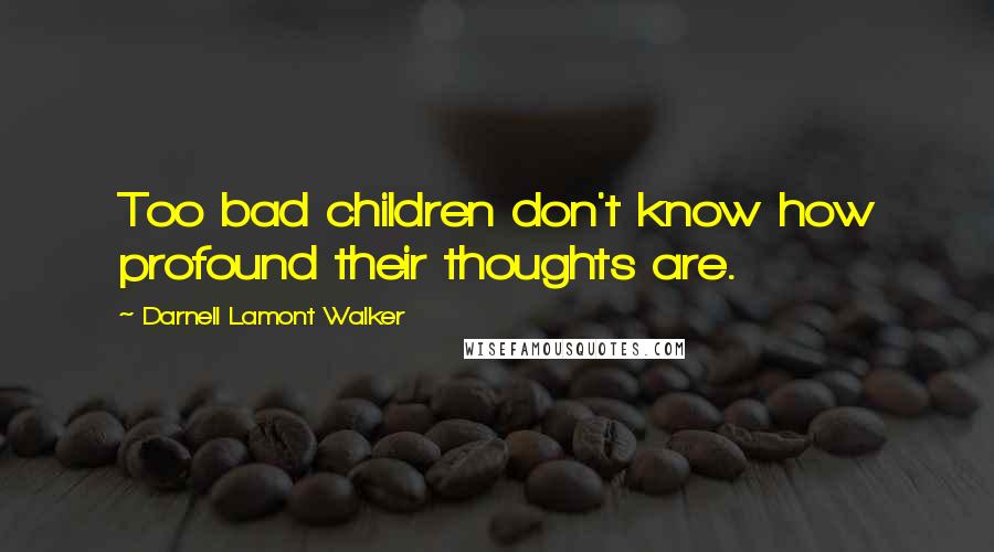 Darnell Lamont Walker Quotes: Too bad children don't know how profound their thoughts are.