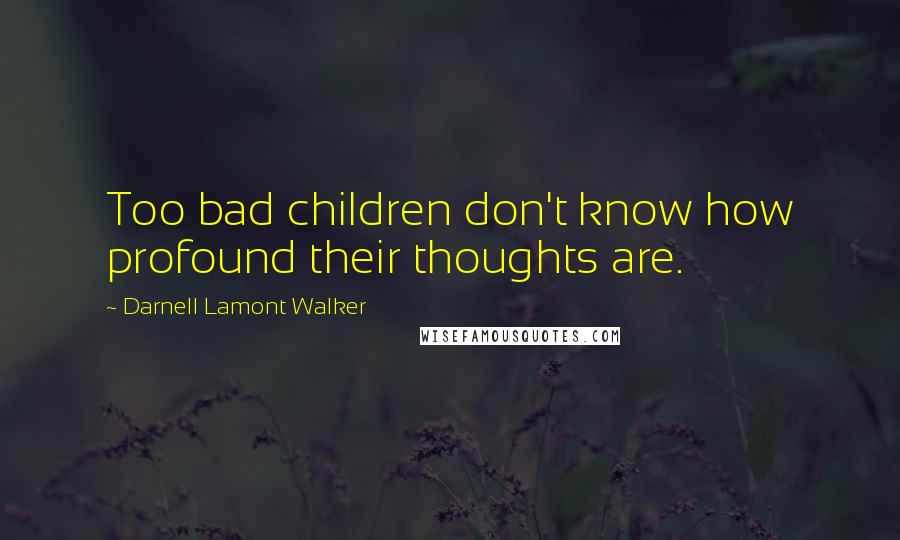 Darnell Lamont Walker Quotes: Too bad children don't know how profound their thoughts are.