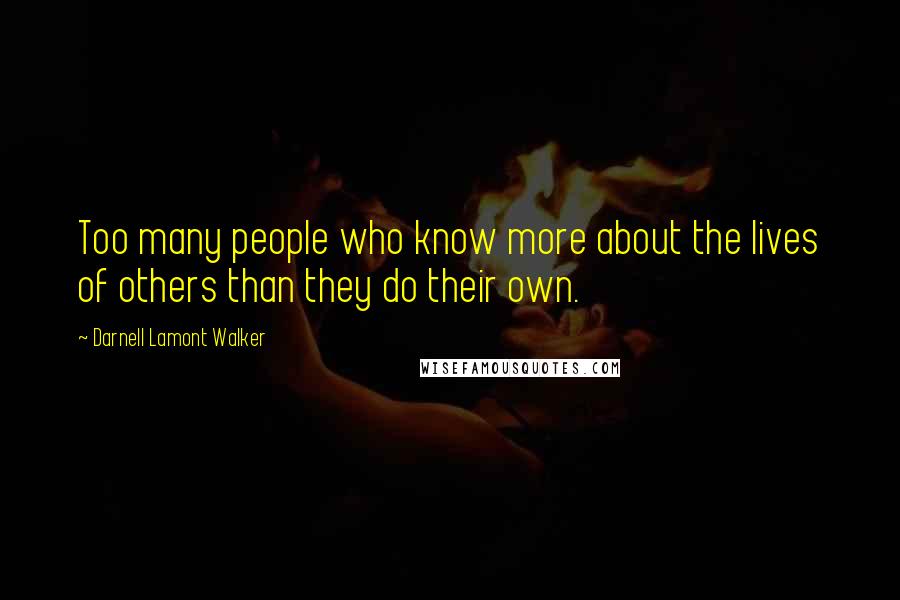 Darnell Lamont Walker Quotes: Too many people who know more about the lives of others than they do their own.