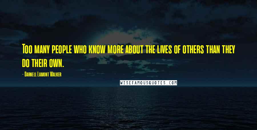 Darnell Lamont Walker Quotes: Too many people who know more about the lives of others than they do their own.