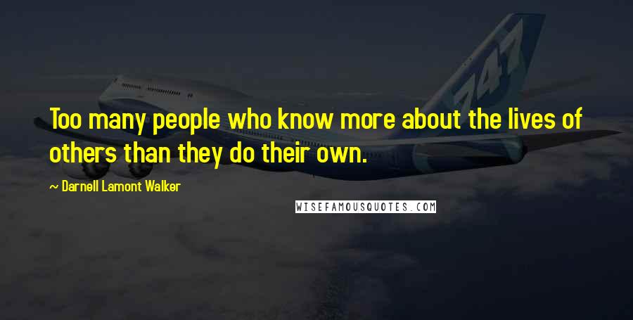 Darnell Lamont Walker Quotes: Too many people who know more about the lives of others than they do their own.