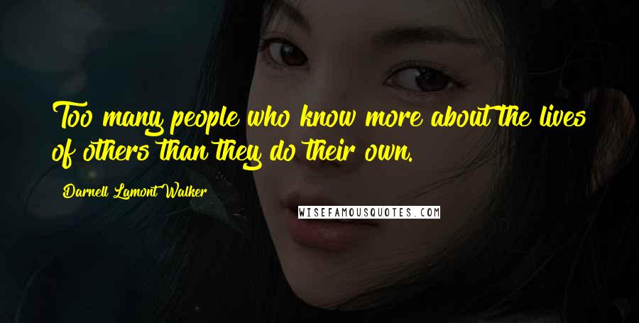 Darnell Lamont Walker Quotes: Too many people who know more about the lives of others than they do their own.