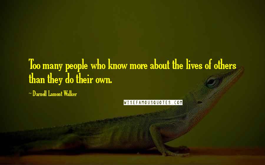 Darnell Lamont Walker Quotes: Too many people who know more about the lives of others than they do their own.
