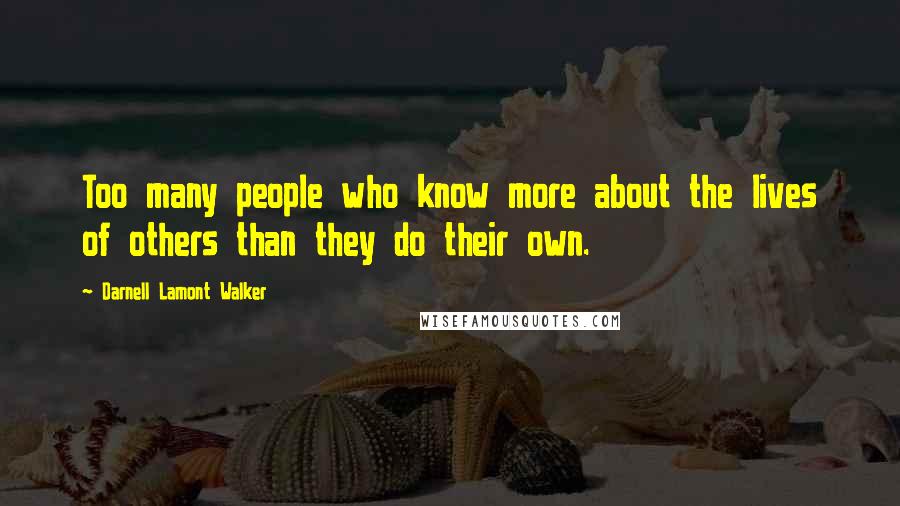 Darnell Lamont Walker Quotes: Too many people who know more about the lives of others than they do their own.