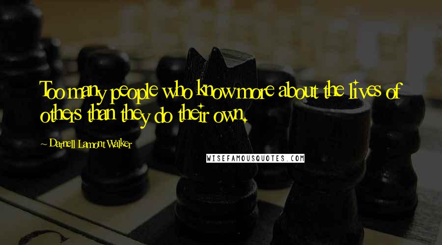 Darnell Lamont Walker Quotes: Too many people who know more about the lives of others than they do their own.