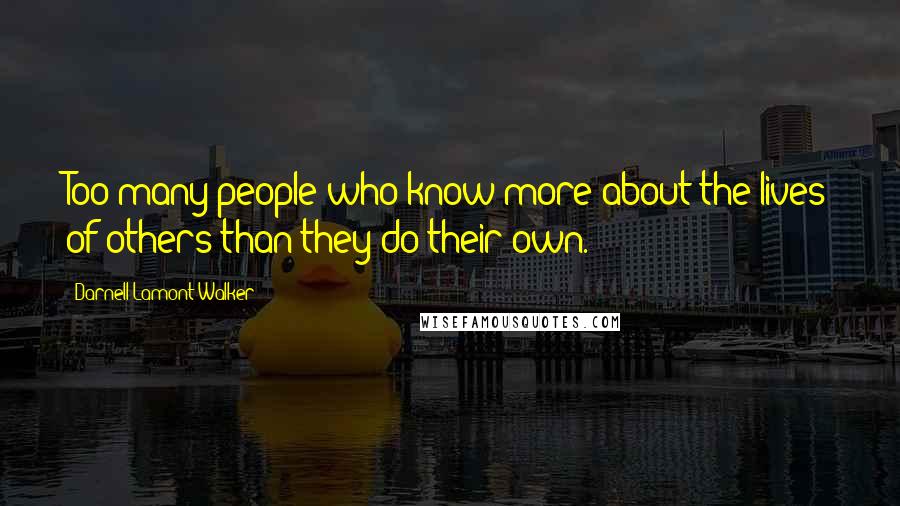 Darnell Lamont Walker Quotes: Too many people who know more about the lives of others than they do their own.