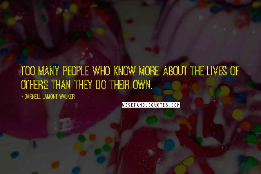 Darnell Lamont Walker Quotes: Too many people who know more about the lives of others than they do their own.