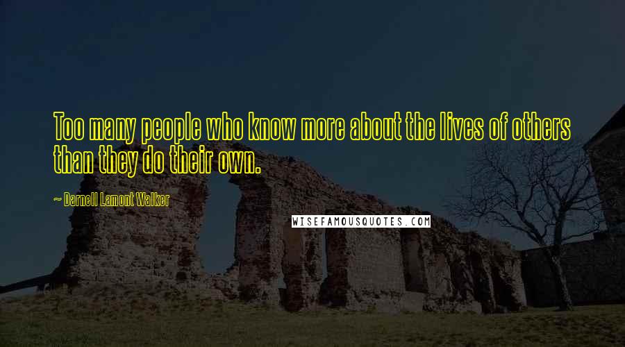 Darnell Lamont Walker Quotes: Too many people who know more about the lives of others than they do their own.
