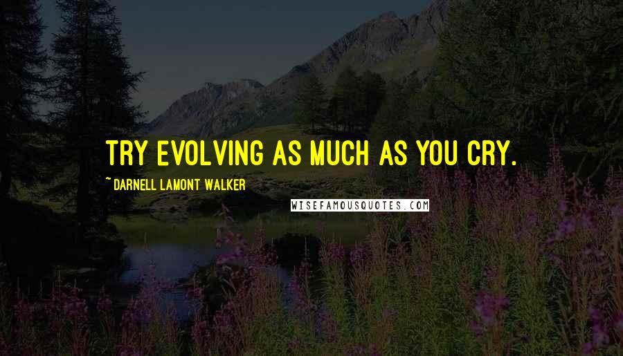 Darnell Lamont Walker Quotes: Try evolving as much as you cry.