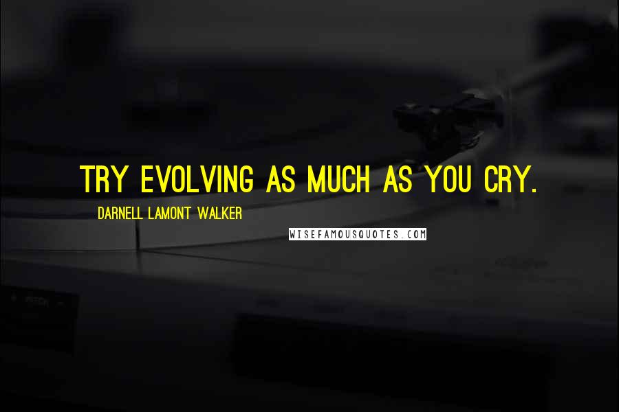 Darnell Lamont Walker Quotes: Try evolving as much as you cry.