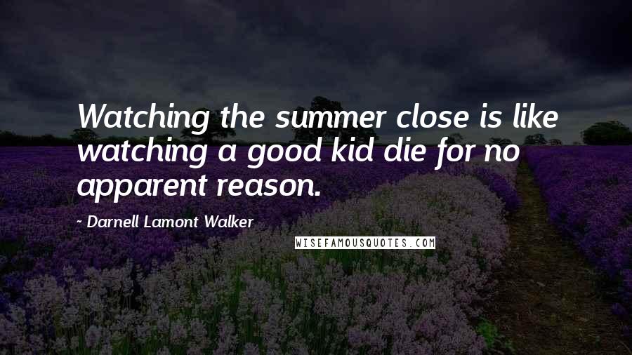 Darnell Lamont Walker Quotes: Watching the summer close is like watching a good kid die for no apparent reason.