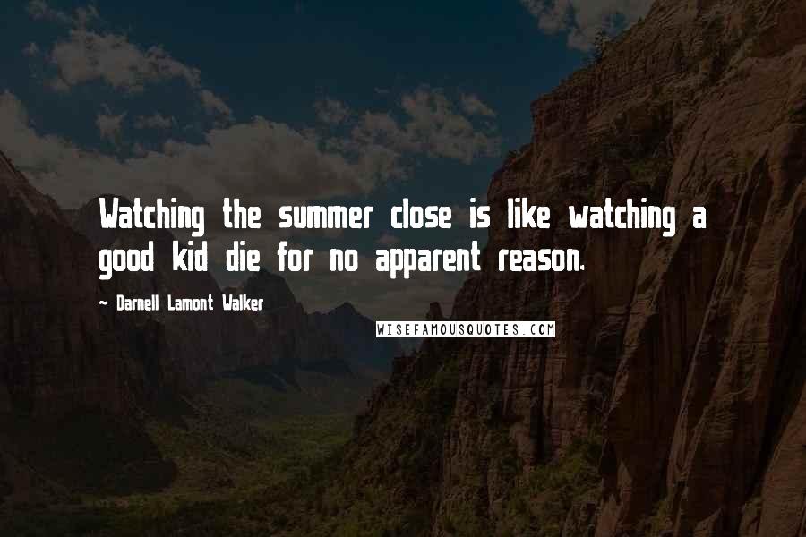 Darnell Lamont Walker Quotes: Watching the summer close is like watching a good kid die for no apparent reason.