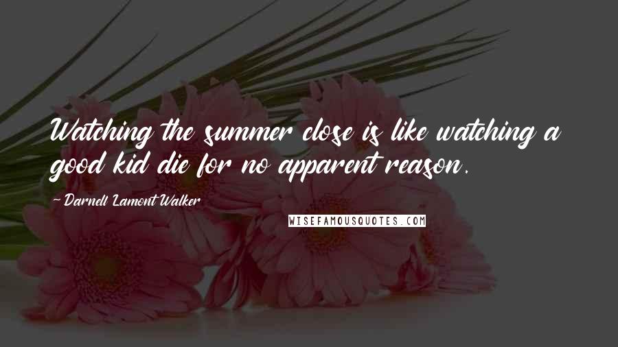 Darnell Lamont Walker Quotes: Watching the summer close is like watching a good kid die for no apparent reason.