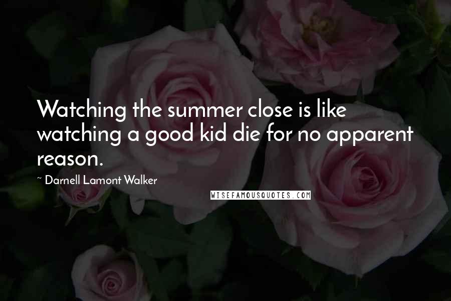 Darnell Lamont Walker Quotes: Watching the summer close is like watching a good kid die for no apparent reason.