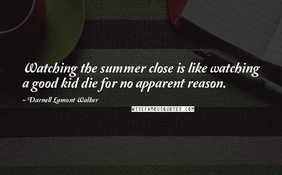 Darnell Lamont Walker Quotes: Watching the summer close is like watching a good kid die for no apparent reason.