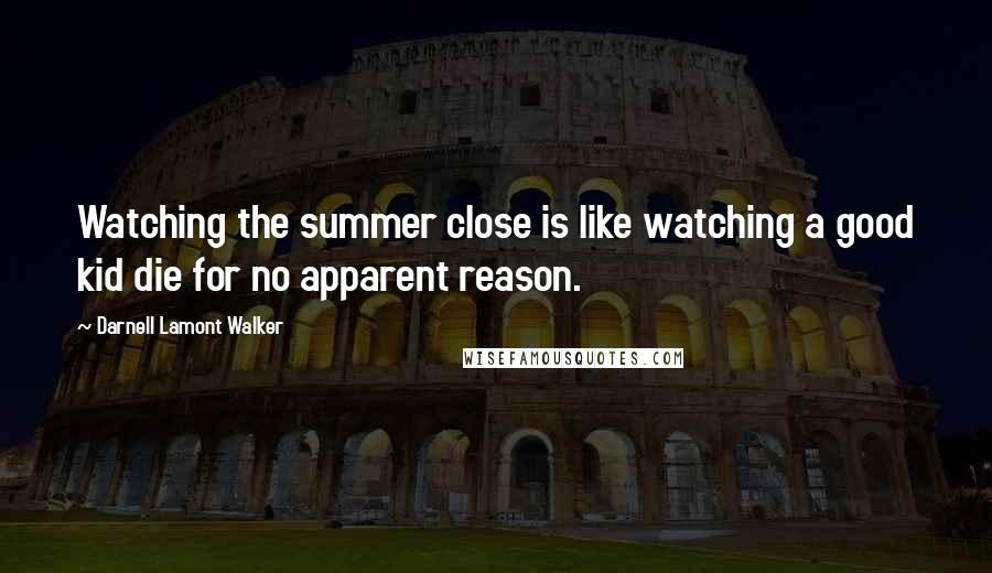 Darnell Lamont Walker Quotes: Watching the summer close is like watching a good kid die for no apparent reason.