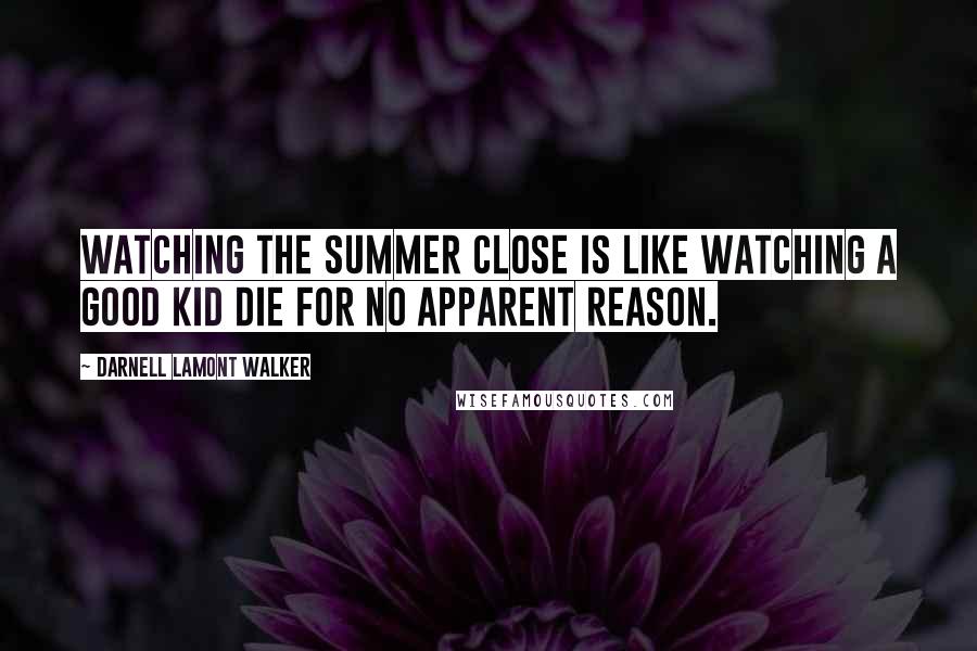 Darnell Lamont Walker Quotes: Watching the summer close is like watching a good kid die for no apparent reason.