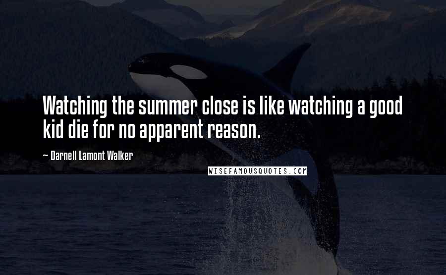 Darnell Lamont Walker Quotes: Watching the summer close is like watching a good kid die for no apparent reason.