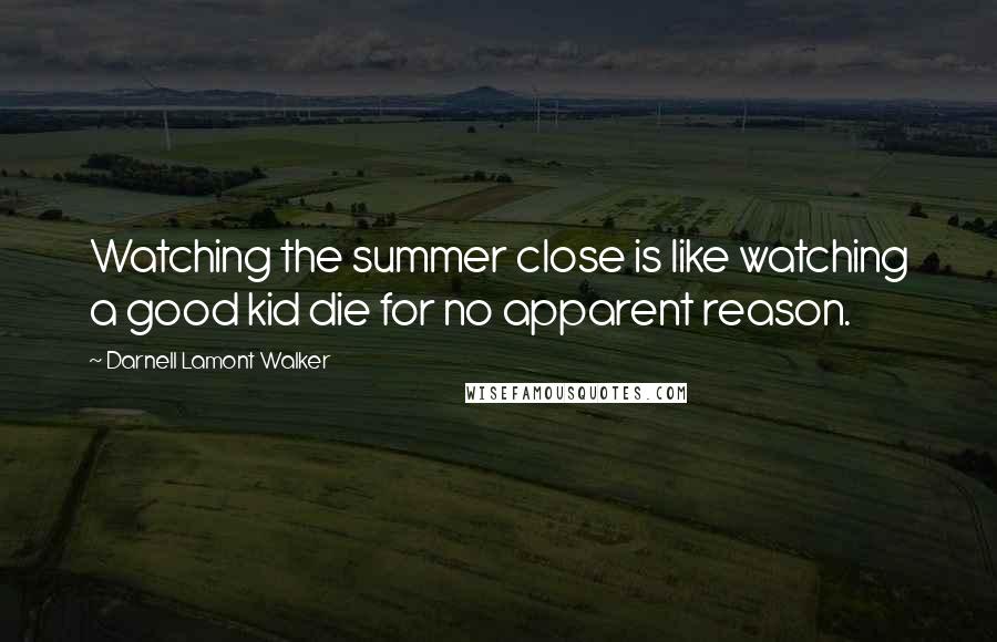 Darnell Lamont Walker Quotes: Watching the summer close is like watching a good kid die for no apparent reason.