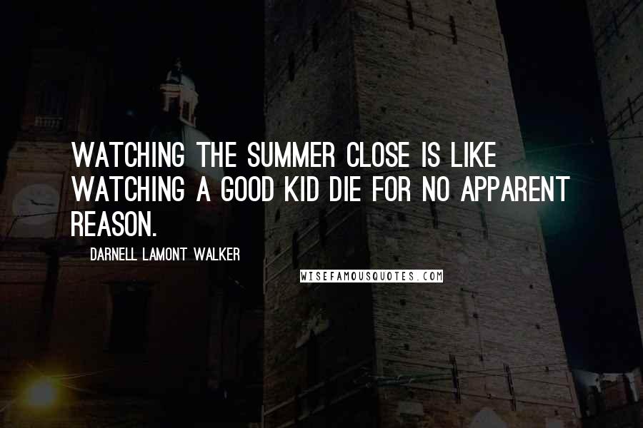 Darnell Lamont Walker Quotes: Watching the summer close is like watching a good kid die for no apparent reason.