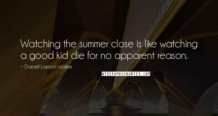 Darnell Lamont Walker Quotes: Watching the summer close is like watching a good kid die for no apparent reason.