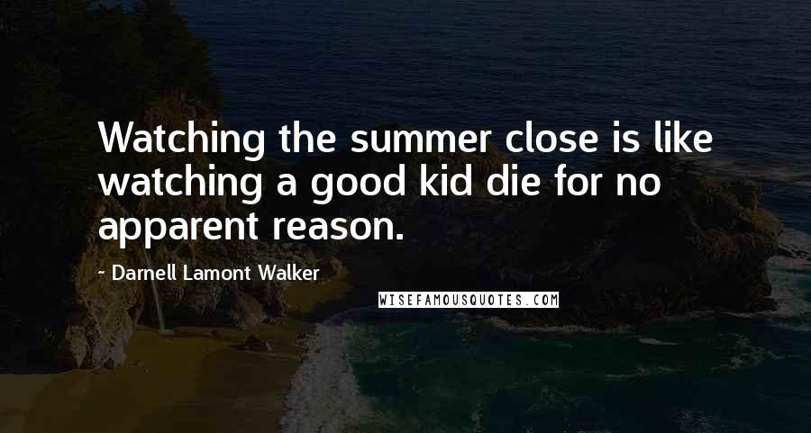 Darnell Lamont Walker Quotes: Watching the summer close is like watching a good kid die for no apparent reason.