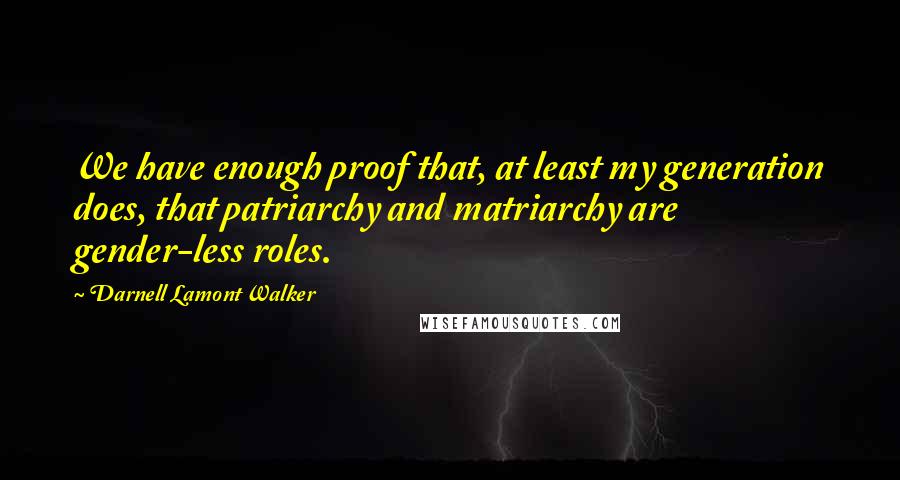 Darnell Lamont Walker Quotes: We have enough proof that, at least my generation does, that patriarchy and matriarchy are gender-less roles.