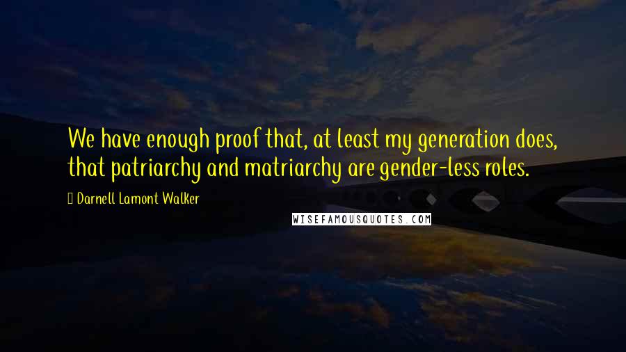 Darnell Lamont Walker Quotes: We have enough proof that, at least my generation does, that patriarchy and matriarchy are gender-less roles.