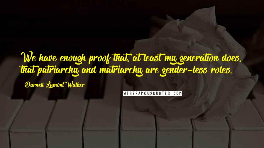 Darnell Lamont Walker Quotes: We have enough proof that, at least my generation does, that patriarchy and matriarchy are gender-less roles.