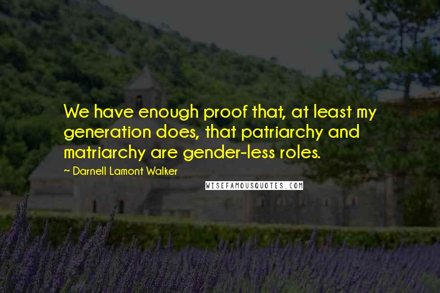 Darnell Lamont Walker Quotes: We have enough proof that, at least my generation does, that patriarchy and matriarchy are gender-less roles.