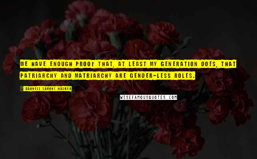 Darnell Lamont Walker Quotes: We have enough proof that, at least my generation does, that patriarchy and matriarchy are gender-less roles.