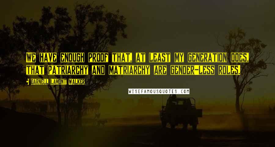 Darnell Lamont Walker Quotes: We have enough proof that, at least my generation does, that patriarchy and matriarchy are gender-less roles.