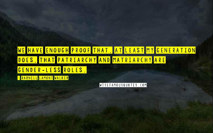 Darnell Lamont Walker Quotes: We have enough proof that, at least my generation does, that patriarchy and matriarchy are gender-less roles.