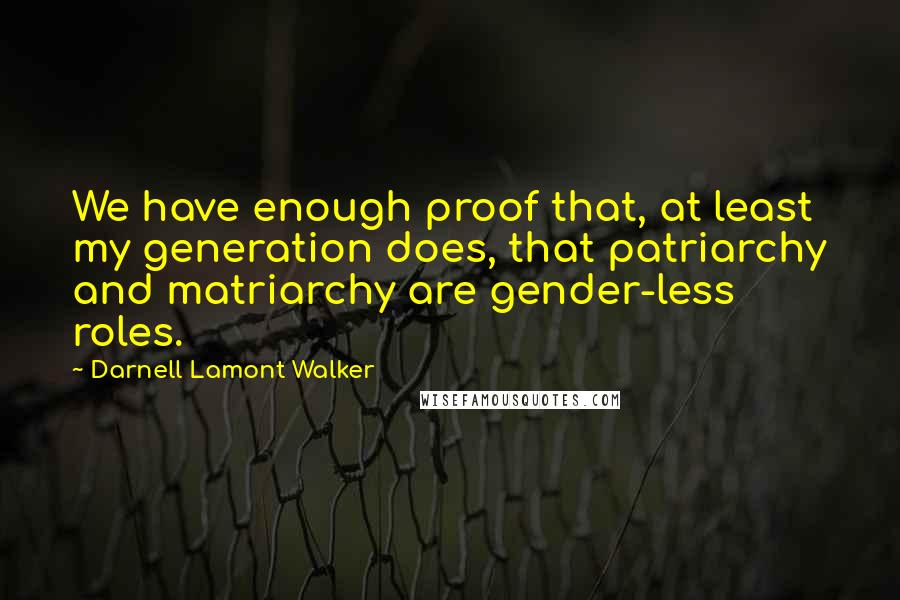 Darnell Lamont Walker Quotes: We have enough proof that, at least my generation does, that patriarchy and matriarchy are gender-less roles.
