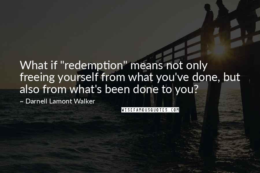 Darnell Lamont Walker Quotes: What if "redemption" means not only freeing yourself from what you've done, but also from what's been done to you?