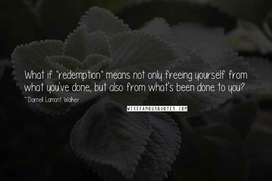 Darnell Lamont Walker Quotes: What if "redemption" means not only freeing yourself from what you've done, but also from what's been done to you?