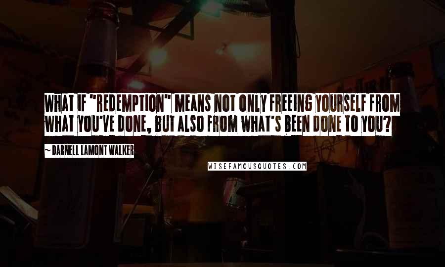 Darnell Lamont Walker Quotes: What if "redemption" means not only freeing yourself from what you've done, but also from what's been done to you?