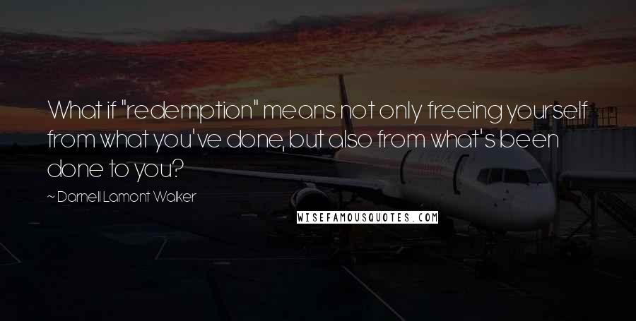 Darnell Lamont Walker Quotes: What if "redemption" means not only freeing yourself from what you've done, but also from what's been done to you?