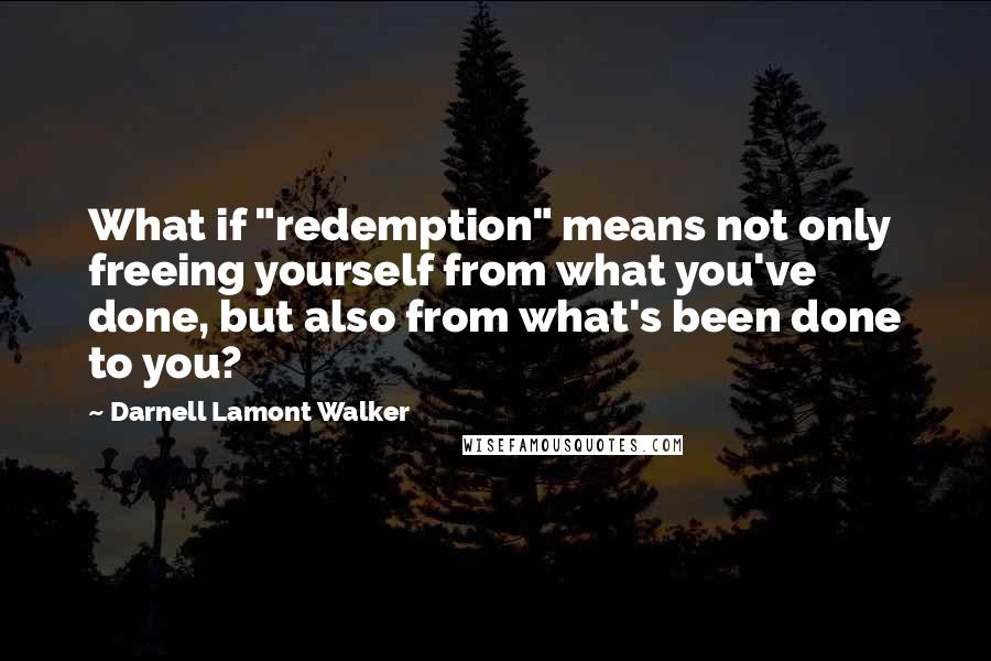 Darnell Lamont Walker Quotes: What if "redemption" means not only freeing yourself from what you've done, but also from what's been done to you?