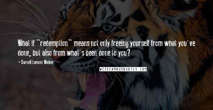 Darnell Lamont Walker Quotes: What if "redemption" means not only freeing yourself from what you've done, but also from what's been done to you?