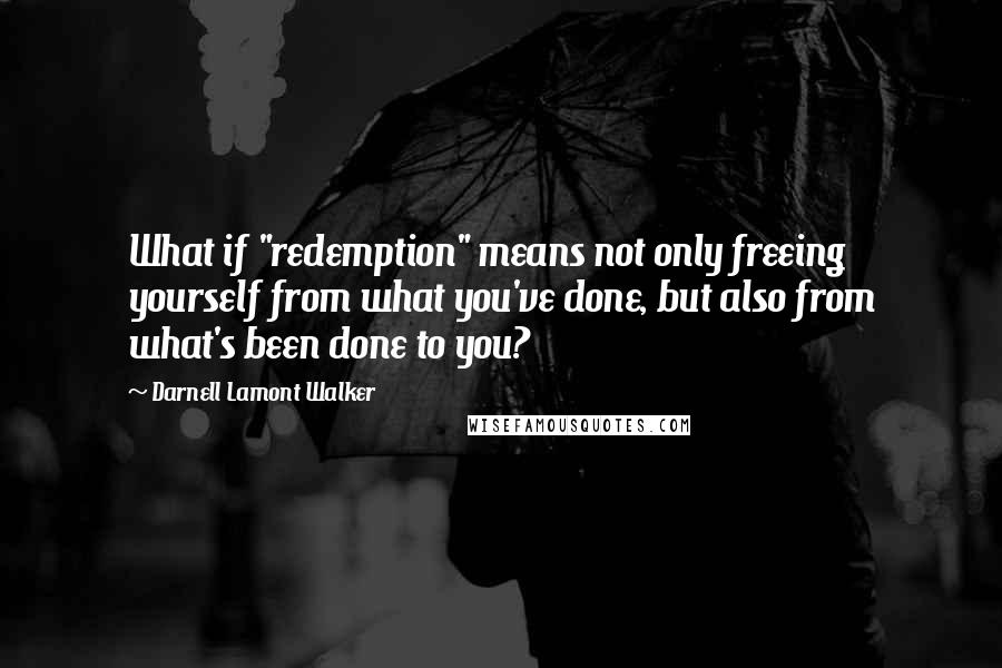 Darnell Lamont Walker Quotes: What if "redemption" means not only freeing yourself from what you've done, but also from what's been done to you?