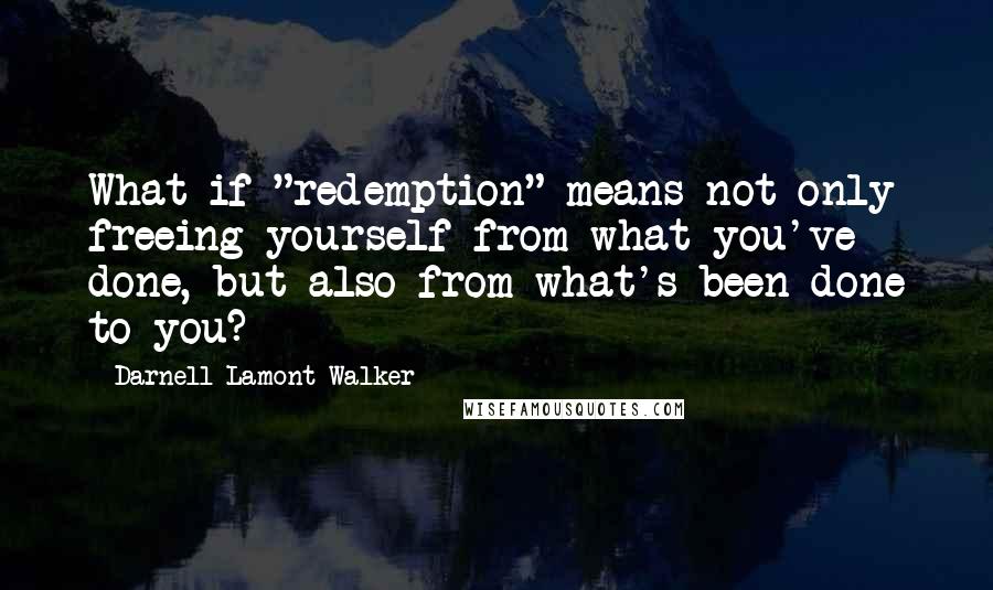 Darnell Lamont Walker Quotes: What if "redemption" means not only freeing yourself from what you've done, but also from what's been done to you?