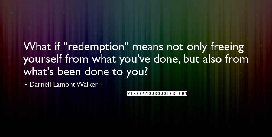 Darnell Lamont Walker Quotes: What if "redemption" means not only freeing yourself from what you've done, but also from what's been done to you?