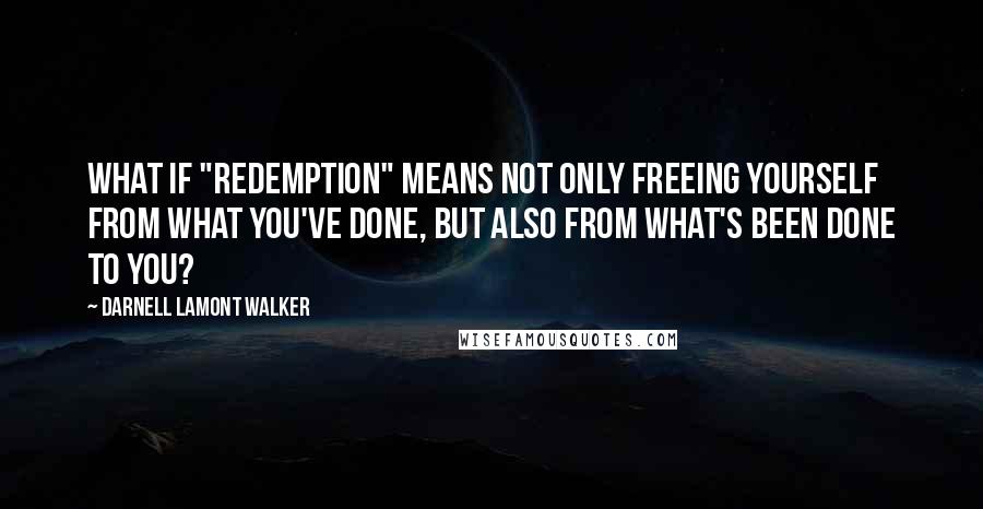 Darnell Lamont Walker Quotes: What if "redemption" means not only freeing yourself from what you've done, but also from what's been done to you?