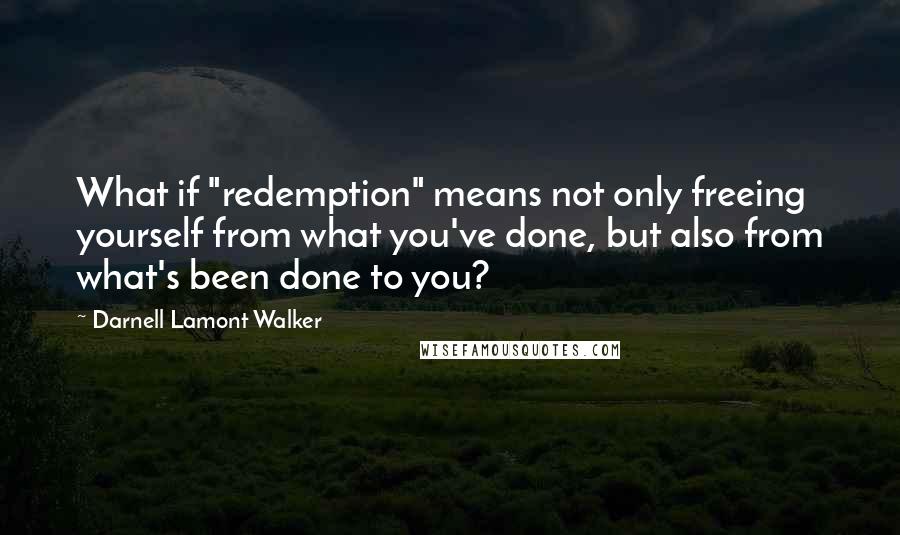 Darnell Lamont Walker Quotes: What if "redemption" means not only freeing yourself from what you've done, but also from what's been done to you?