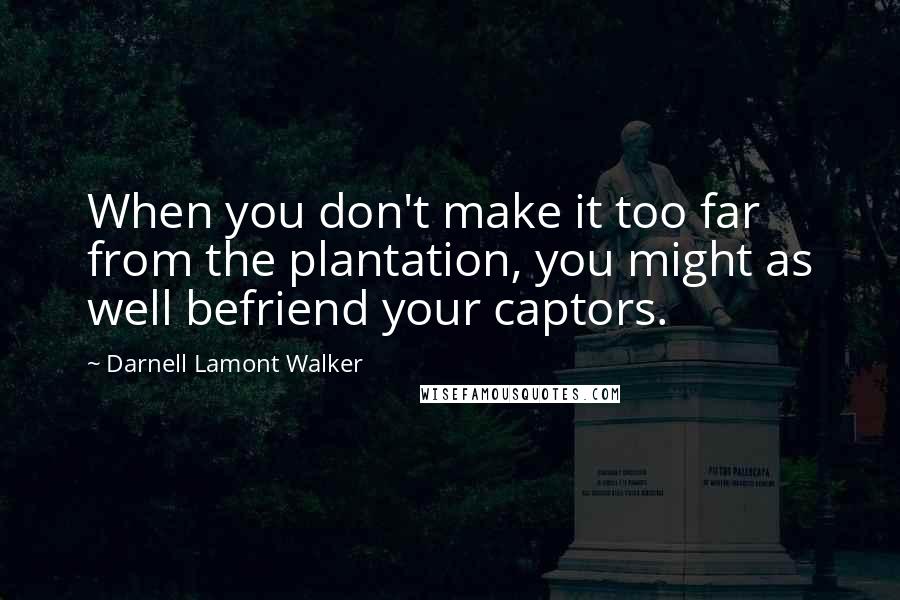 Darnell Lamont Walker Quotes: When you don't make it too far from the plantation, you might as well befriend your captors.