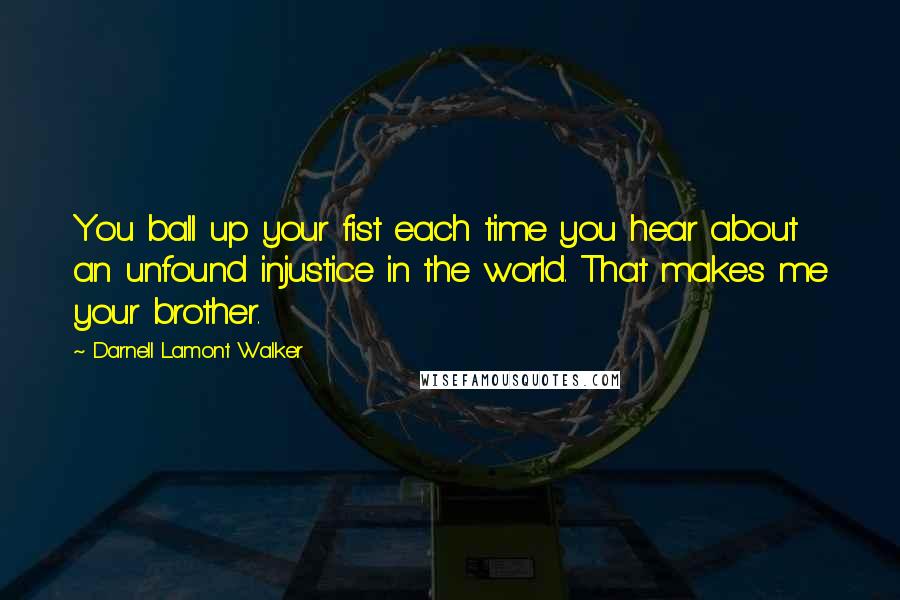 Darnell Lamont Walker Quotes: You ball up your fist each time you hear about an unfound injustice in the world. That makes me your brother.