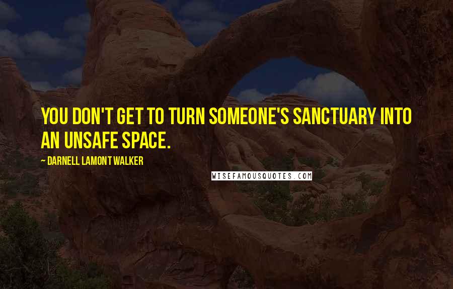 Darnell Lamont Walker Quotes: You don't get to turn someone's sanctuary into an unsafe space.