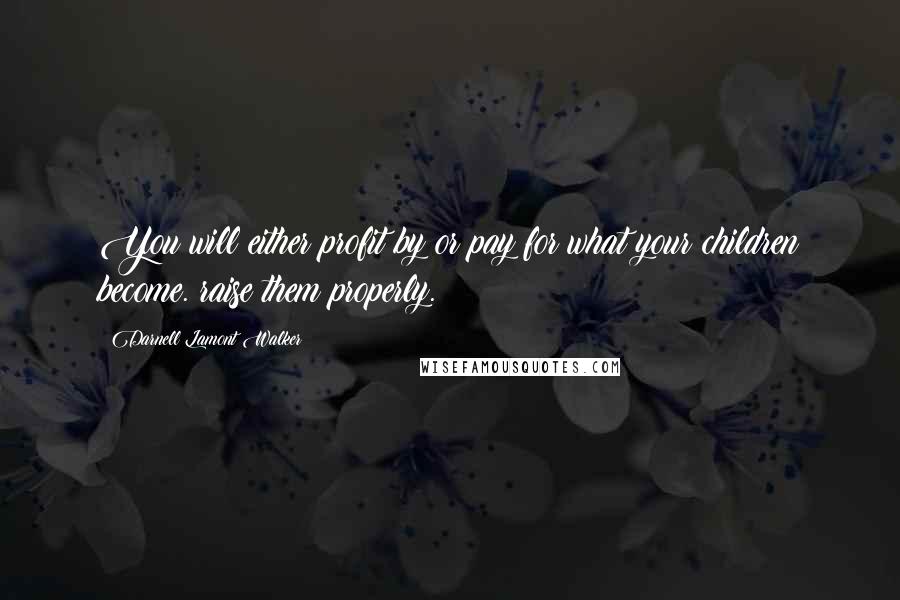 Darnell Lamont Walker Quotes: You will either profit by or pay for what your children become. raise them properly.